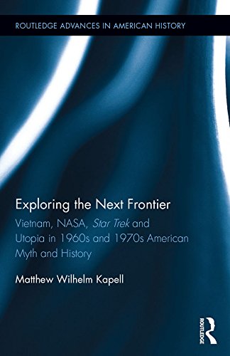 Exploring the Next Frontier: Vietnam, NASA, Star Trek and Utopia in 1960s and 70s American Myth and History (Routledge Advances in American History)